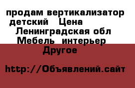 продам вертикализатор детский › Цена ­ 30 000 - Ленинградская обл. Мебель, интерьер » Другое   